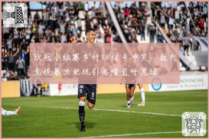 欧冠小组赛多特vs纽卡冲突，裁判无视暴力犯规引名嘴直呼黑暗