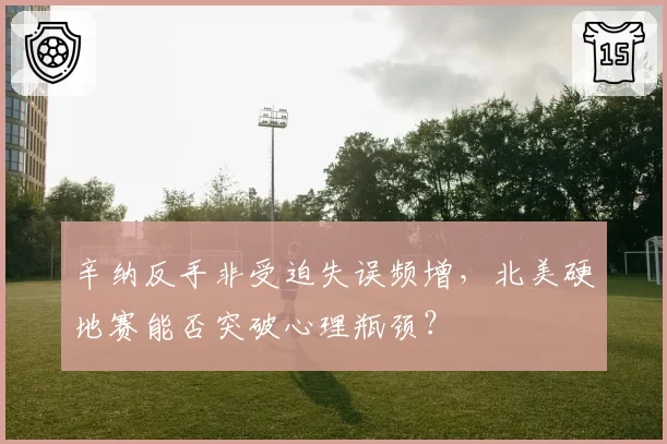 辛纳反手非受迫失误频增,北美硬地赛能否突破心理瓶颈?
