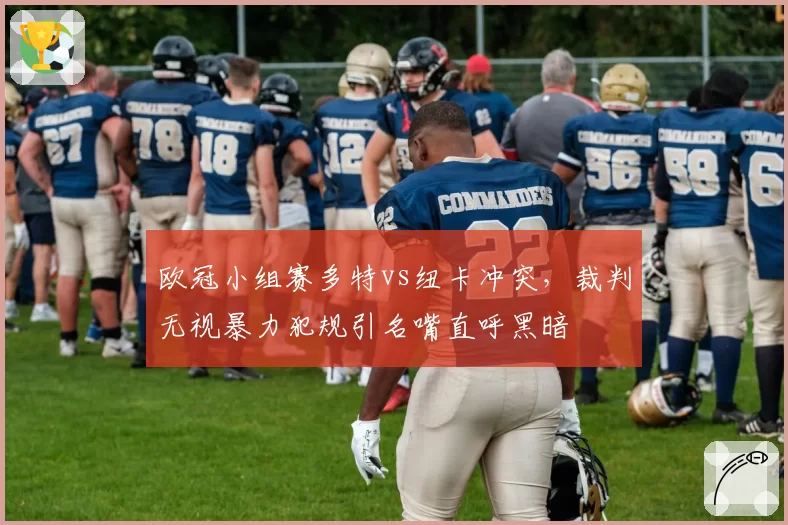 欧冠小组赛多特vs纽卡冲突，裁判无视暴力犯规引名嘴直呼黑暗