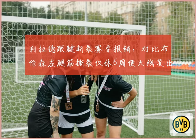 利拉德跟腱断裂赛季报销，对比布伦森左腿筋撕裂仅休6周便火线复出
