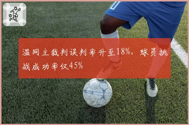 温网主裁判误判率升至18%,球员挑战成功率仅45%