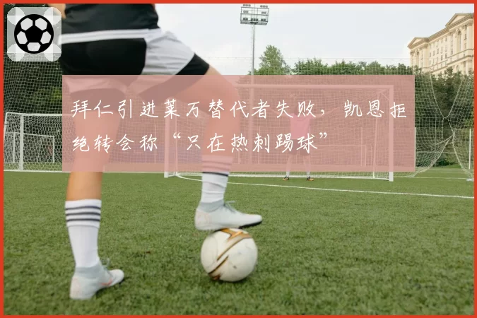 拜仁引进莱万替代者失败，凯恩拒绝转会称“只在热刺踢球”