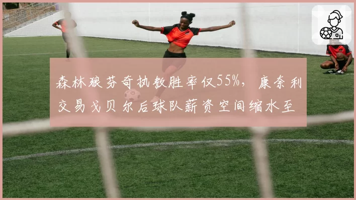 森林狼芬奇执教胜率仅55%，康奈利交易戈贝尔后球队薪资空间缩水至倒数第三