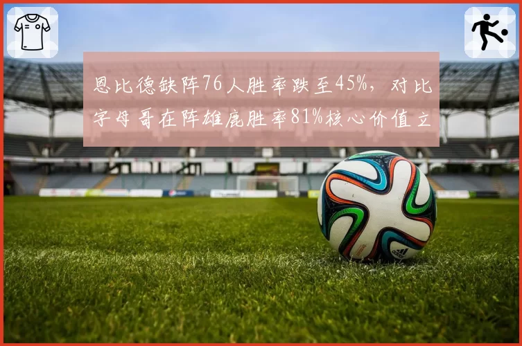 恩比德缺阵76人胜率跌至45%，对比字母哥在阵雄鹿胜率81%核心价值立判