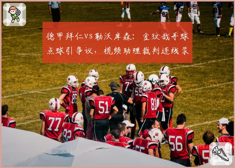 德甲拜仁vs勒沃库森：金玟哉手球点球引争议，视频助理裁判连线录音遭泄露