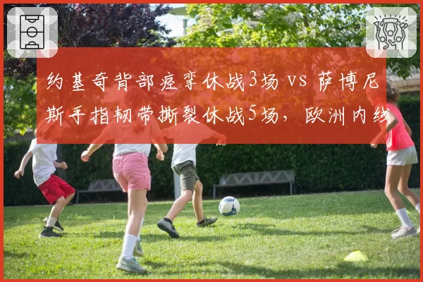 约基奇背部痉挛休战3场 vs 萨博尼斯手指韧带撕裂休战5场，欧洲内线伤病耐受力对比
