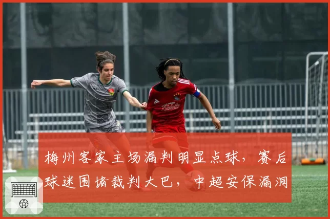 梅州客家主场漏判明显点球，赛后球迷围堵裁判大巴，中超安保漏洞再成焦点
