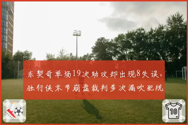 东契奇单场19次助攻却出现8失误，独行侠末节崩盘裁判多次漏吹犯规