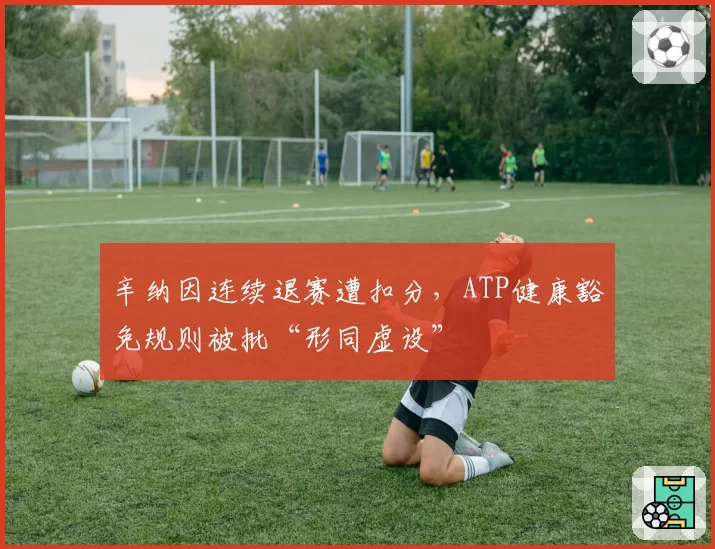 辛纳因连续退赛遭扣分，ATP健康豁免规则被批“形同虚设”