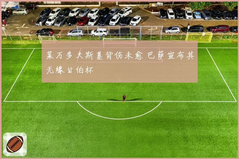 莱万多夫斯基背伤未愈 巴萨宣布其无缘甘伯杯