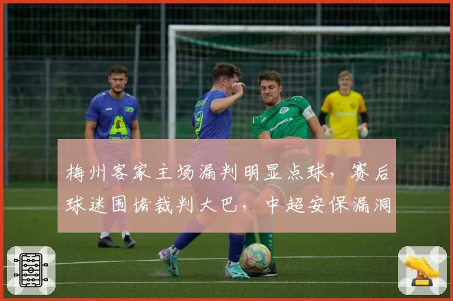 梅州客家主场漏判明显点球，赛后球迷围堵裁判大巴，中超安保漏洞再成焦点