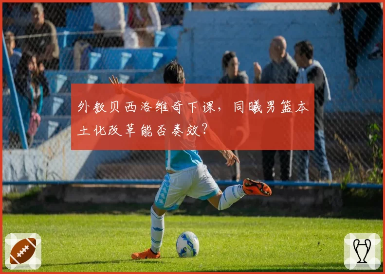 外教贝西洛维奇下课，同曦男篮本土化改革能否奏效？