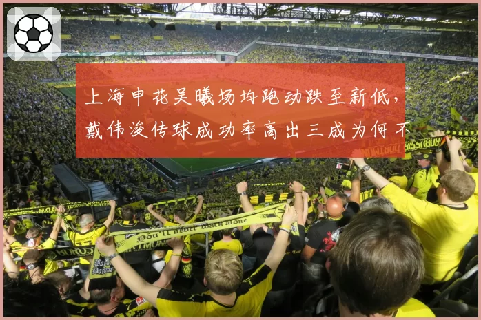 上海申花吴曦场均跑动跌至新低，戴伟浚传球成功率高出三成为何不首发