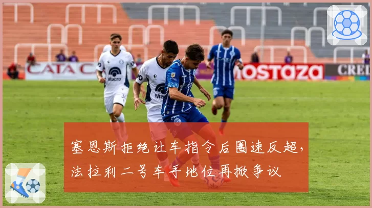 塞恩斯拒绝让车指令后圈速反超，法拉利二号车手地位再掀争议