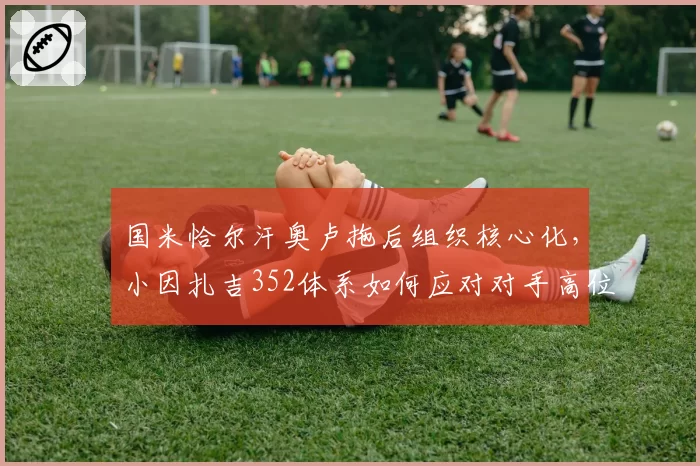 国米恰尔汗奥卢拖后组织核心化，小因扎吉352体系如何应对对手高位逼抢？
