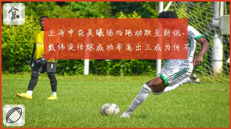 上海申花吴曦场均跑动跌至新低,戴伟浚传球成功率高出三成为何不首发