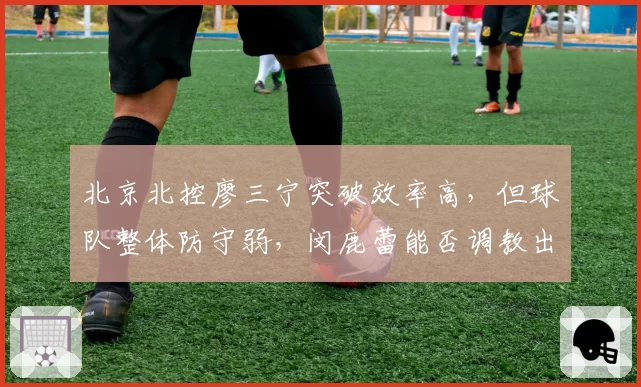 北京北控廖三宁突破效率高，但球队整体防守弱，闵鹿蕾能否调教出黑马？